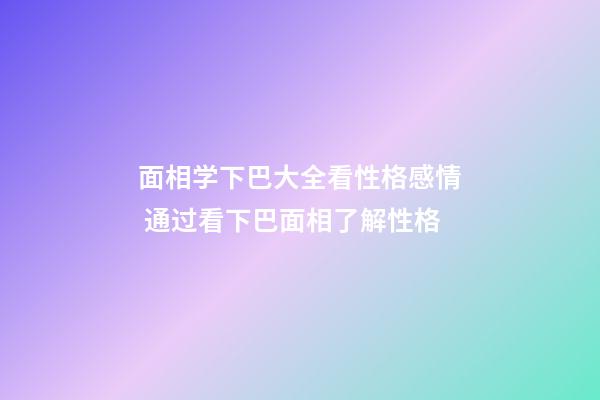 面相学下巴大全看性格感情 通过看下巴面相了解性格